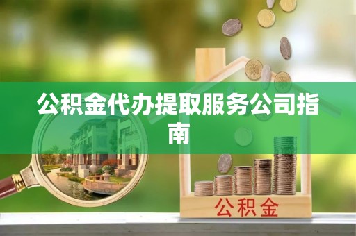 开阳公积金代办提取服务公司指南