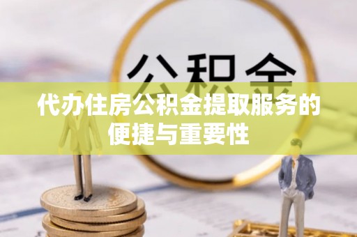 开阳代办住房公积金提取服务的便捷与重要性