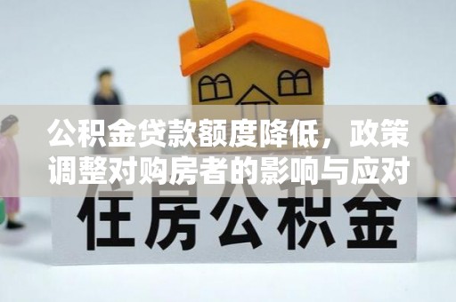 开阳公积金贷款额度降低，政策调整对购房者的影响与应对策略