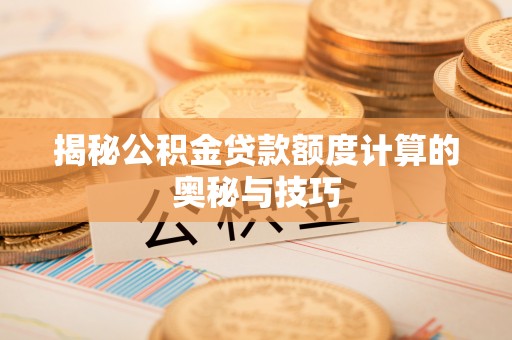 开阳揭秘公积金贷款额度计算的奥秘与技巧