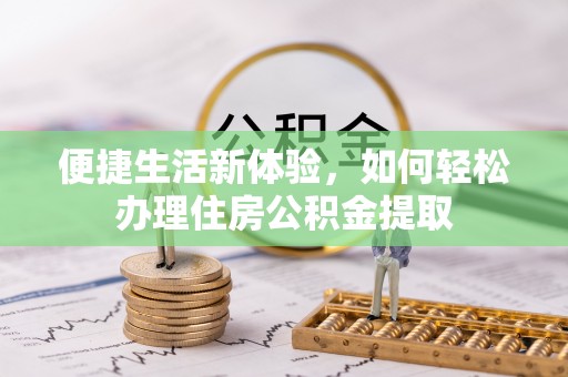 开阳便捷生活新体验，如何轻松办理住房公积金提取