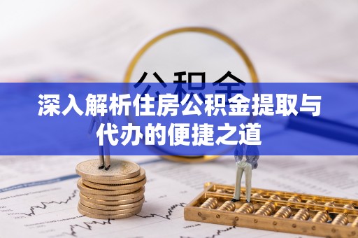 开阳深入解析住房公积金提取与代办的便捷之道
