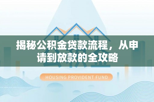 开阳揭秘公积金贷款流程，从申请到放款的全攻略