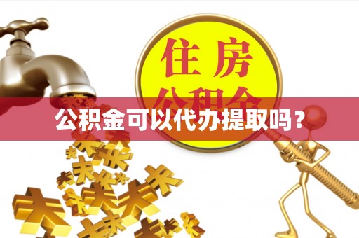 开阳公积金可以代办提取吗？
