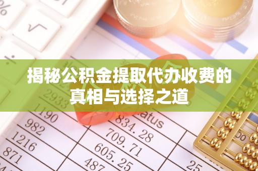 开阳揭秘公积金提取代办收费的真相与选择之道