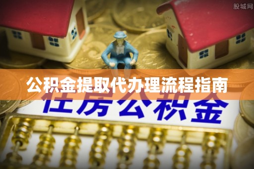 开阳公积金提取代办理流程指南