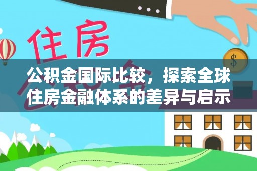 开阳公积金国际比较，探索全球住房金融体系的差异与启示