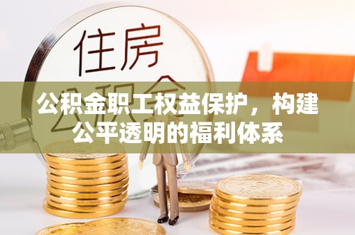 开阳公积金职工权益保护，构建公平透明的福利体系