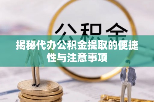开阳揭秘代办公积金提取的便捷性与注意事项