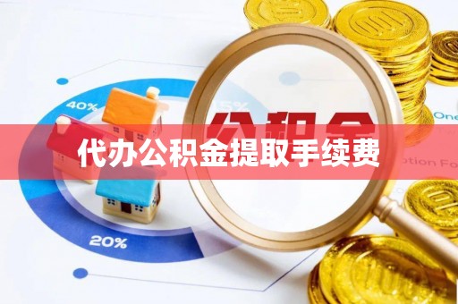 开阳代办公积金提取手续费