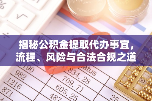 开阳揭秘公积金提取代办事宜，流程、风险与合法合规之道