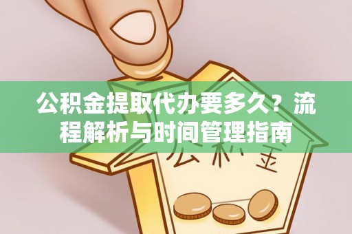 开阳公积金提取代办要多久？流程解析与时间管理指南