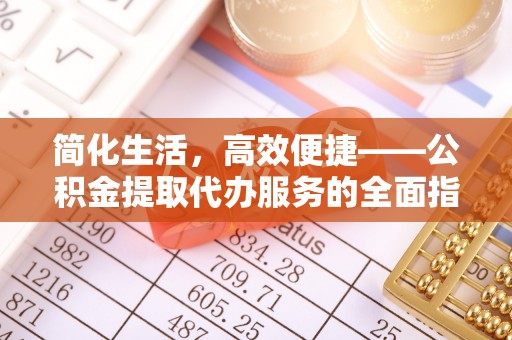 开阳简化生活，高效便捷——公积金提取代办服务的全面指南