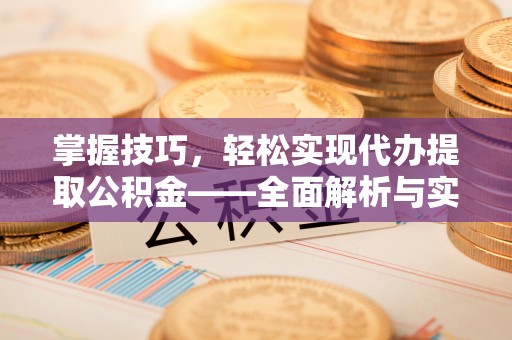 开阳掌握技巧，轻松实现代办提取公积金——全面解析与实践指南