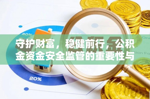 开阳守护财富，稳健前行，公积金资金安全监管的重要性与实践