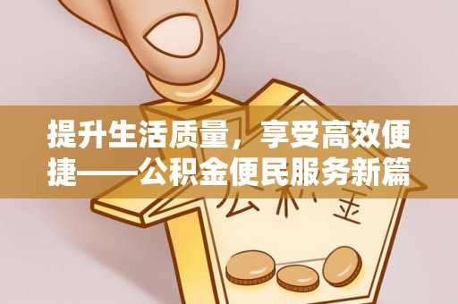 开阳提升生活质量，享受高效便捷——公积金便民服务新篇章