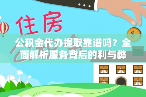 开阳公积金代办提取靠谱吗？全面解析服务背后的利与弊