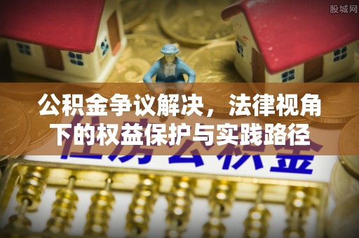 开阳公积金争议解决，法律视角下的权益保护与实践路径