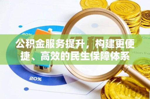 开阳公积金服务提升，构建更便捷、高效的民生保障体系