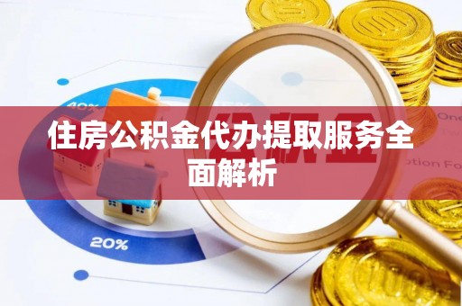 开阳住房公积金代办提取服务全面解析