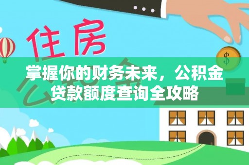 开阳掌握你的财务未来，公积金贷款额度查询全攻略