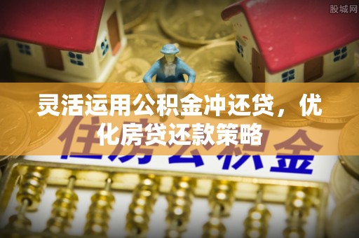 开阳灵活运用公积金冲还贷，优化房贷还款策略