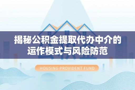 开阳揭秘公积金提取代办中介的运作模式与风险防范