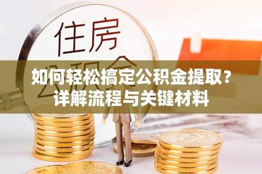 开阳如何轻松搞定公积金提取？详解流程与关键材料