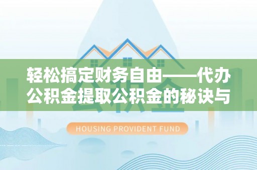 开阳轻松搞定财务自由——代办公积金提取公积金的秘诀与技巧