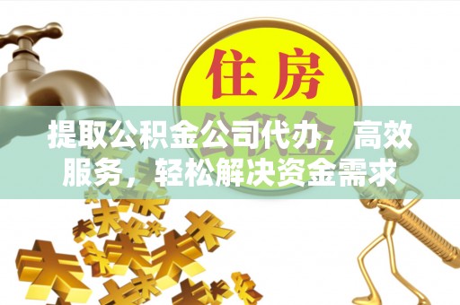 开阳提取公积金公司代办，高效服务，轻松解决资金需求
