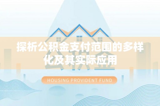 开阳探析公积金支付范围的多样化及其实际应用