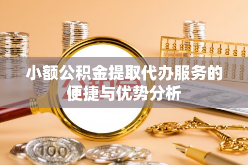开阳小额公积金提取代办服务的便捷与优势分析