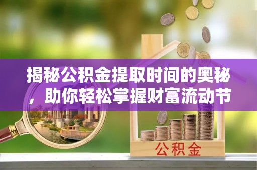 开阳揭秘公积金提取时间的奥秘，助你轻松掌握财富流动节奏