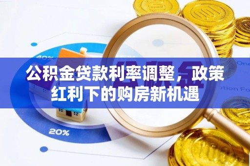 开阳公积金贷款利率调整，政策红利下的购房新机遇