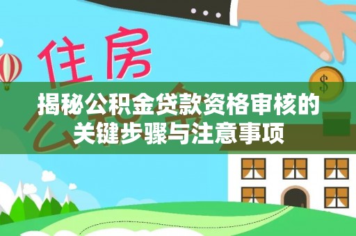 开阳揭秘公积金贷款资格审核的关键步骤与注意事项