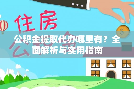 开阳公积金提取代办哪里有？全面解析与实用指南