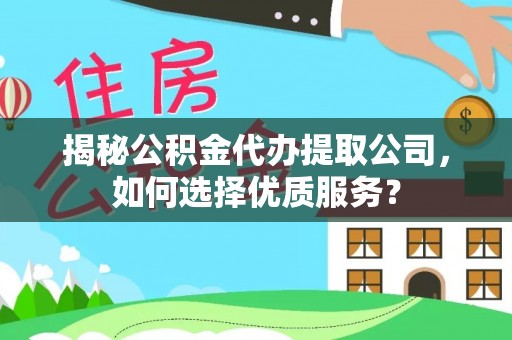 开阳揭秘公积金代办提取公司，如何选择优质服务？