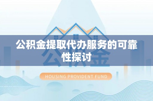 开阳公积金提取代办服务的可靠性探讨
