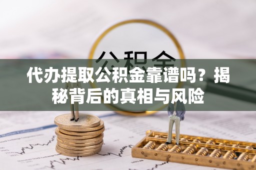 开阳代办提取公积金靠谱吗？揭秘背后的真相与风险