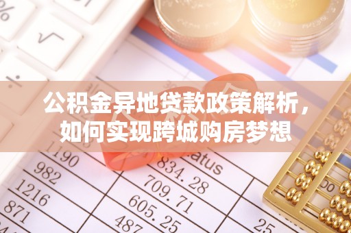 开阳公积金异地贷款政策解析，如何实现跨城购房梦想