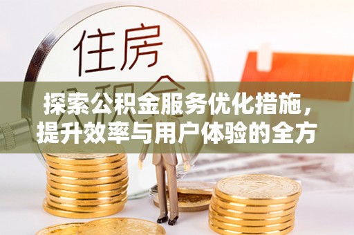 开阳探索公积金服务优化措施，提升效率与用户体验的全方位解析