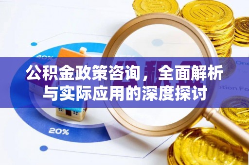 开阳公积金政策咨询，全面解析与实际应用的深度探讨