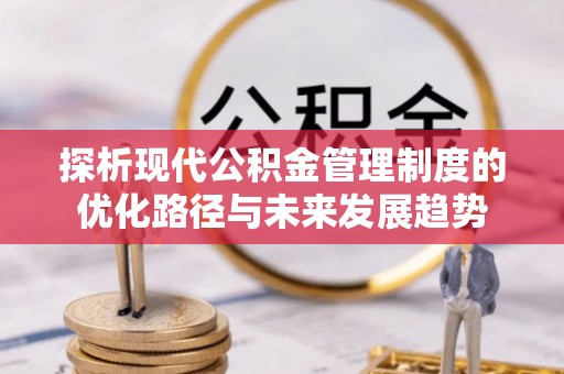 开阳探析现代公积金管理制度的优化路径与未来发展趋势