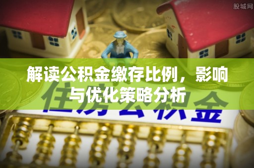 开阳解读公积金缴存比例，影响与优化策略分析