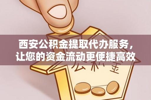 开阳西安公积金提取代办服务，让您的资金流动更便捷高效