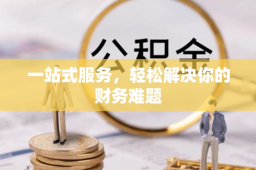 开阳一站式服务，轻松解决你的财务难题