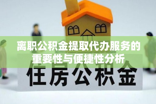 开阳离职公积金提取代办服务的重要性与便捷性分析
