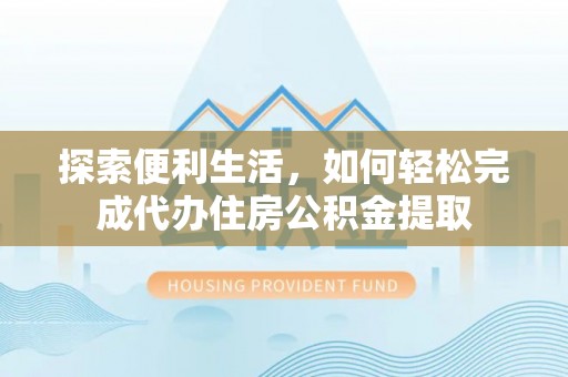 开阳探索便利生活，如何轻松完成代办住房公积金提取