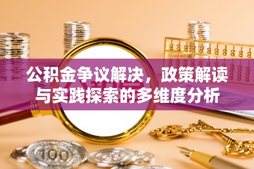 开阳公积金争议解决，政策解读与实践探索的多维度分析