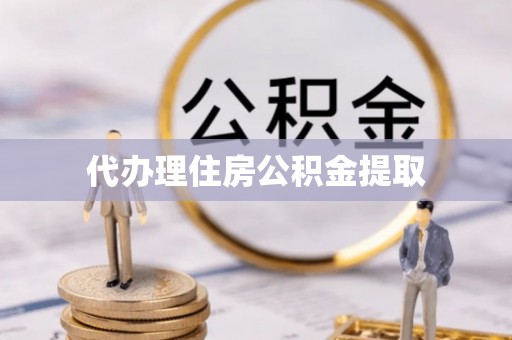 开阳代办理住房公积金提取